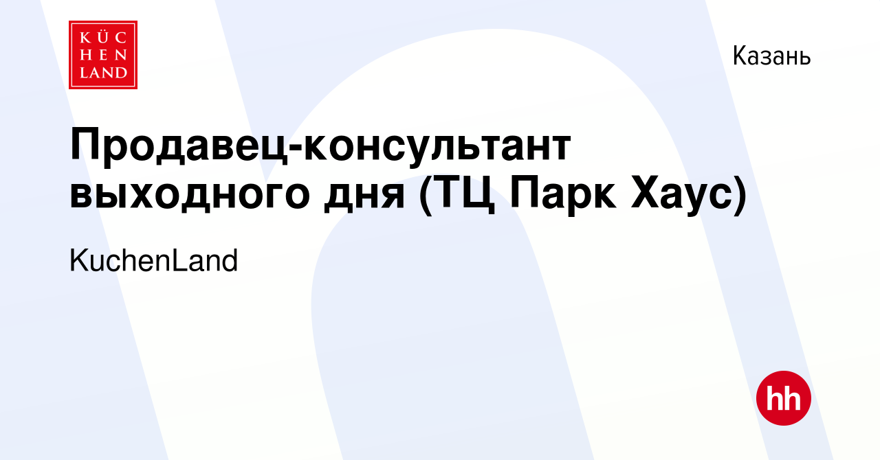 Вакансия Продавец-консультант выходного дня (ТЦ Парк Хаус) в Казани, работа  в компании KuchenLand (вакансия в архиве c 21 декабря 2022)