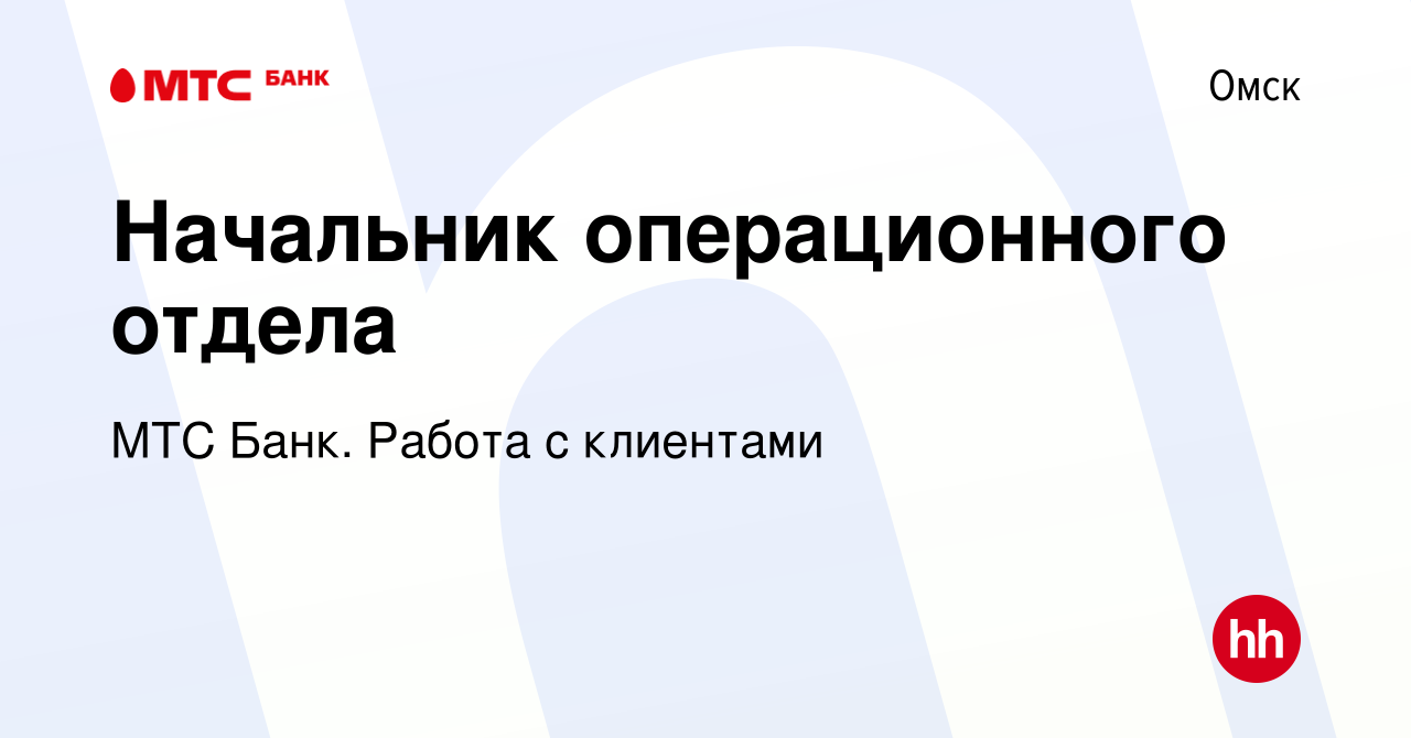 Вакансия Начальник операционного отдела в Омске, работа в компании МТС  Банк. Работа с клиентами (вакансия в архиве c 21 декабря 2022)