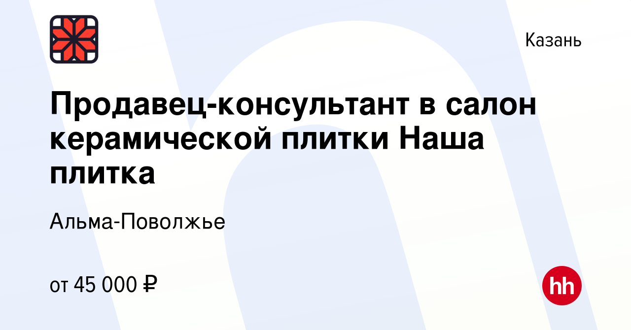 Вакансия Продавец-консультант в салон керамической плитки Наша плитка в  Казани, работа в компании Альма-Поволжье (вакансия в архиве c 7 февраля  2023)