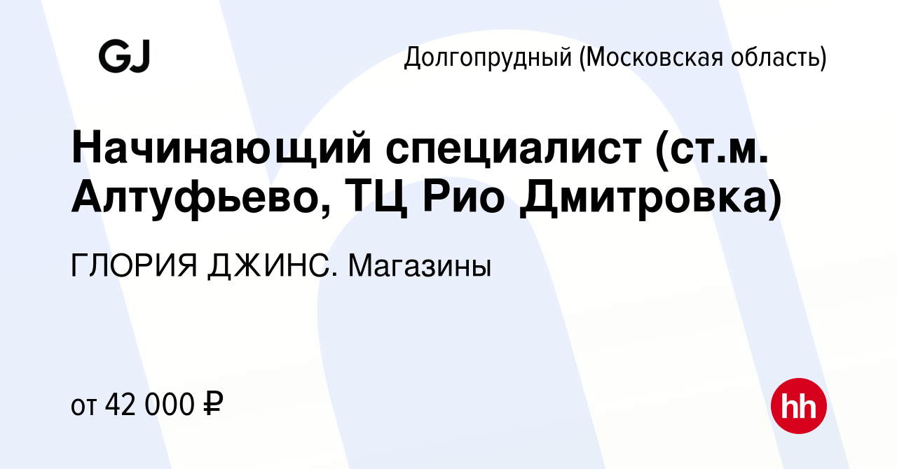 Вакансия Начинающий специалист (ст.м. Алтуфьево, ТЦ Рио Дмитровка) в  Долгопрудном, работа в компании ГЛОРИЯ ДЖИНС. Магазины (вакансия в архиве c  1 марта 2023)