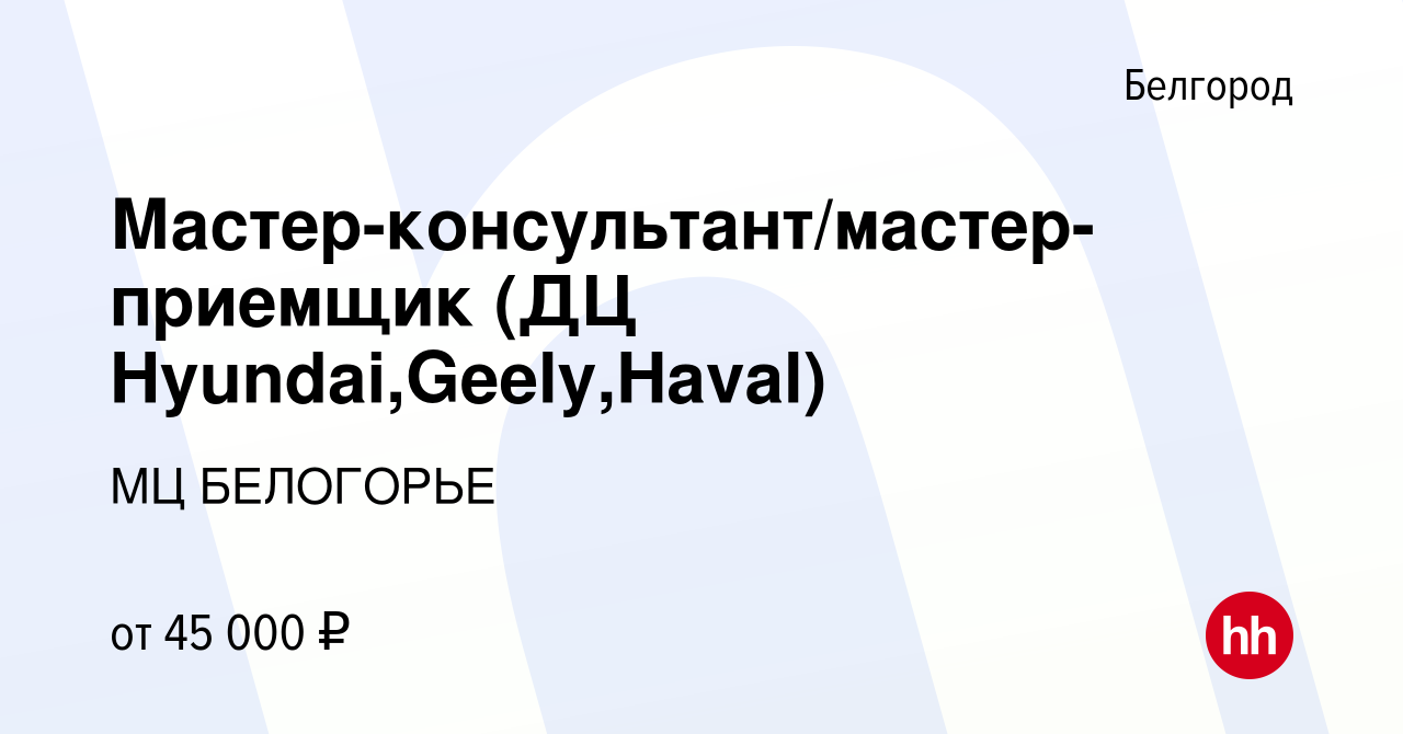 Вакансия Мастер-консультант/мастер-приемщик (ДЦ Hyundai,Geely,Haval) в  Белгороде, работа в компании Группа Компаний Ринг (вакансия в архиве c 22  декабря 2022)