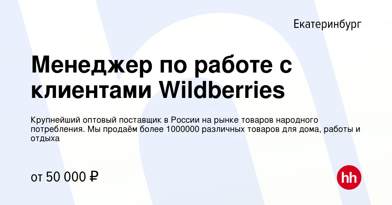 Вакансия Менеджер по работе с клиентами Wildberries в Екатеринбурге, работа  в компании Крупнейший оптовый поставщик в России на рынке товаров народного  потребления. Мы продаём более 1000000 различных товаров для дома, работы и