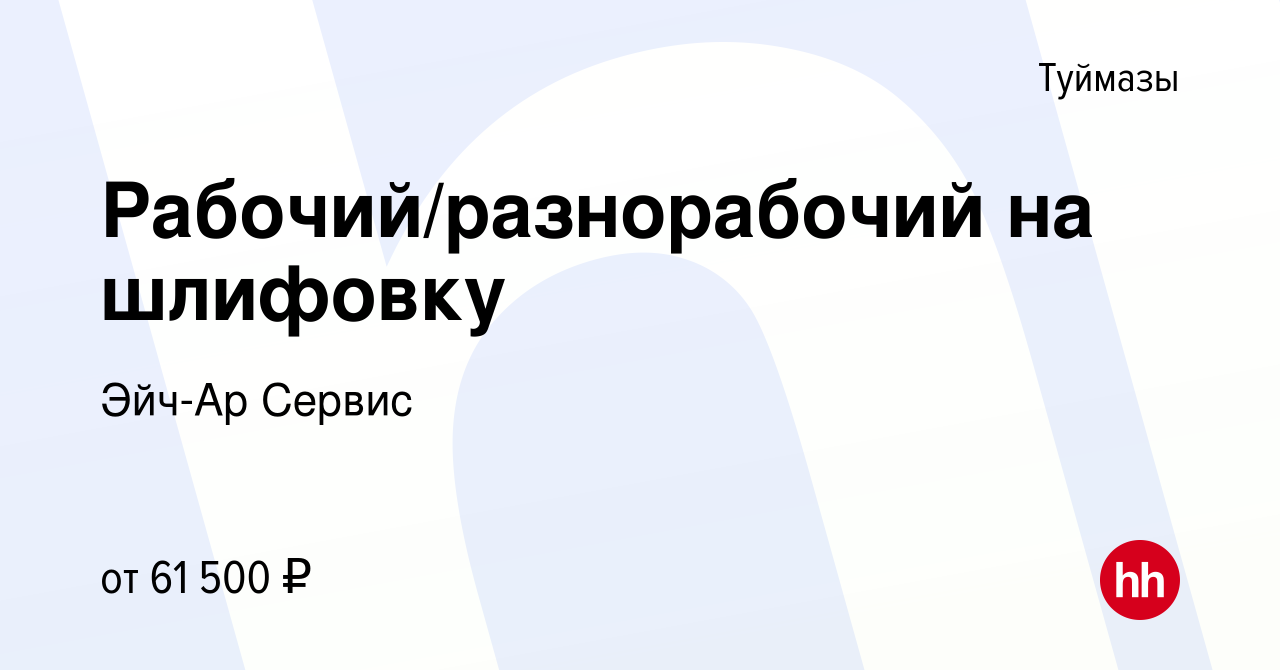 Вакансия Рабочий/разнорабочий на шлифовку в Туймазах, работа в компании  Эйч-Ар Сервис (вакансия в архиве c 22 декабря 2022)