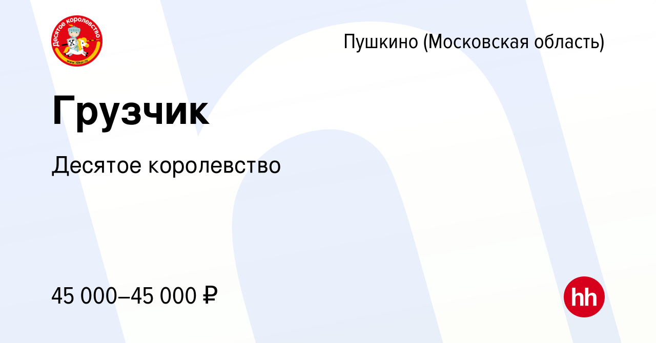 Вакансия Грузчик в Пушкино (Московская область) , работа в компании Десятое  королевство (вакансия в архиве c 29 января 2023)