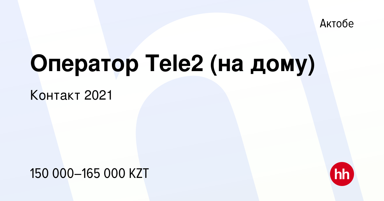 Вакансия Оператор Tele2 (на дому) в Актобе, работа в компании Контакт 2021  (вакансия в архиве c 21 января 2023)