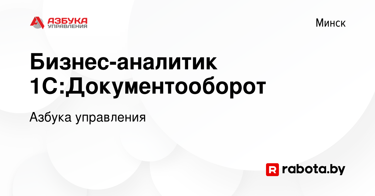 Вакансия Бизнес-аналитик 1С:Документооборот в Минске, работа в компании  Азбука управления (вакансия в архиве c 22 декабря 2022)