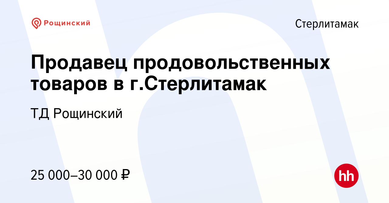 Вакансия Продавец продовольственных товаров в г.Стерлитамак в Стерлитамаке,  работа в компании ТД Рощинский (вакансия в архиве c 22 декабря 2022)