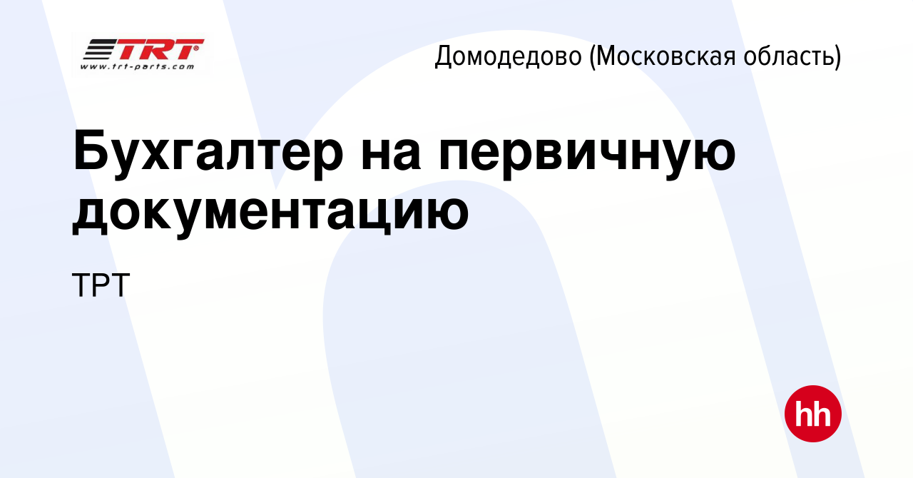 Вакансия Бухгалтер на первичную документацию в Домодедово, работа в  компании ТРТ (вакансия в архиве c 29 января 2023)