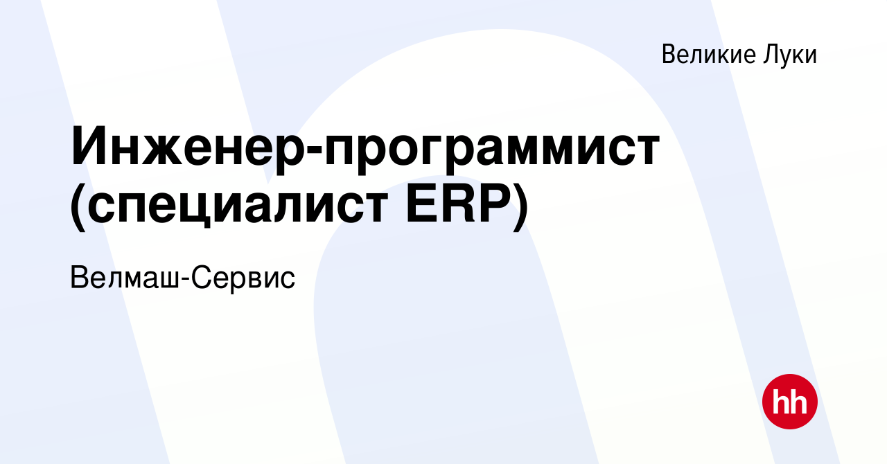 Вакансия Инженер-программист (специалист ERP) в Великих Луках, работа в  компании Велмаш-Сервис (вакансия в архиве c 22 декабря 2022)