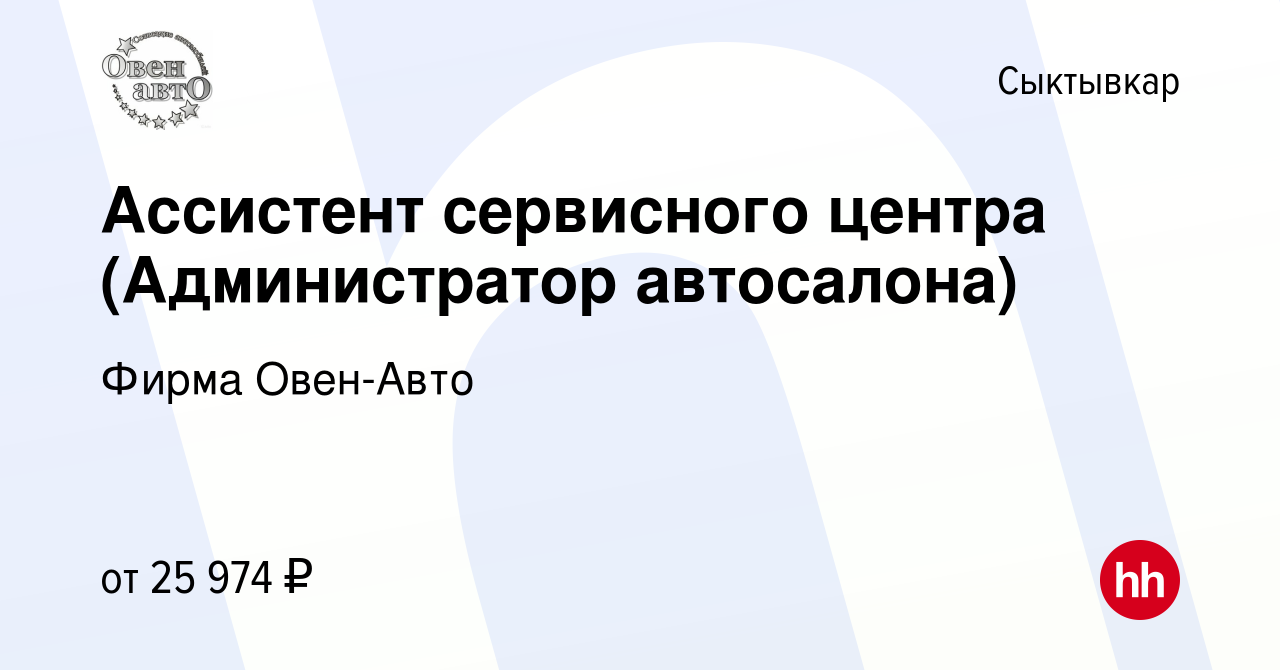 Вакансия Ассистент сервисного центра (Администратор автосалона) в  Сыктывкаре, работа в компании Фирма Овен-Авто (вакансия в архиве c 7  декабря 2022)