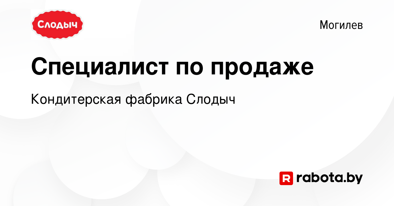 Вакансия Специалист по продаже в Могилеве, работа в компании Кондитерская  фабрика Слодыч (вакансия в архиве c 22 декабря 2022)