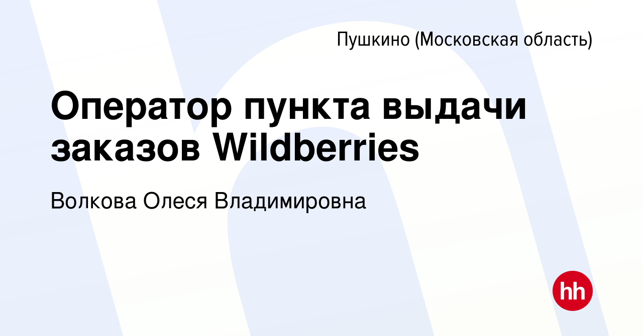 Вакансия Оператор пункта выдачи заказов Wildberries в Пушкино (Московская  область) , работа в компании Волкова Олеся Владимировна (вакансия в архиве  c 22 декабря 2022)