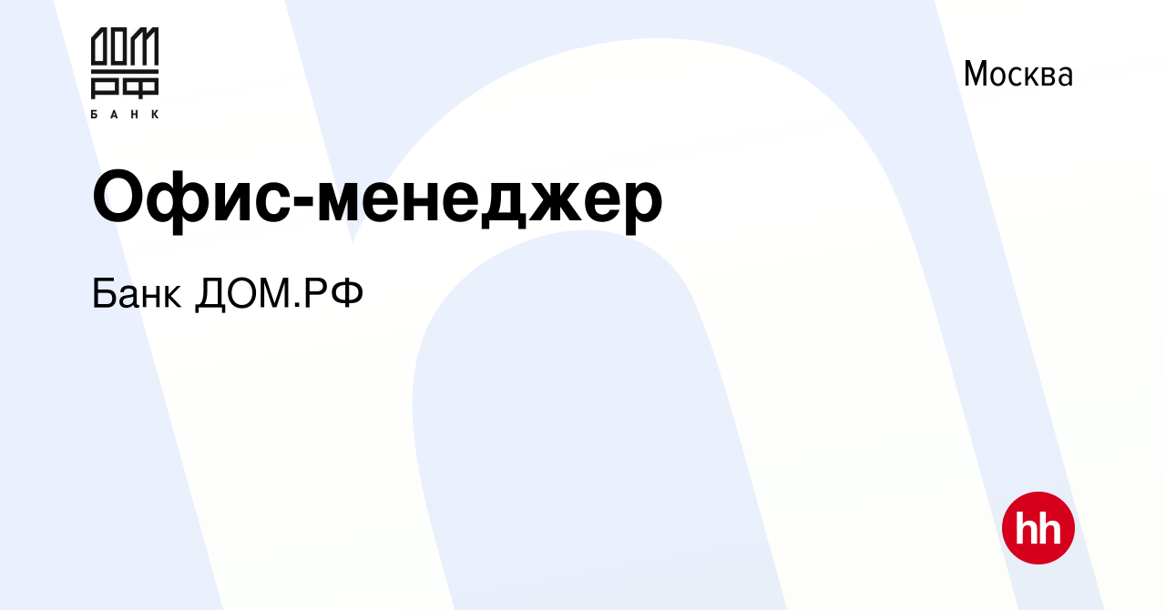 Вакансия Офис-менеджер в Москве, работа в компании Банк ДОМ.РФ (вакансия в  архиве c 16 февраля 2023)