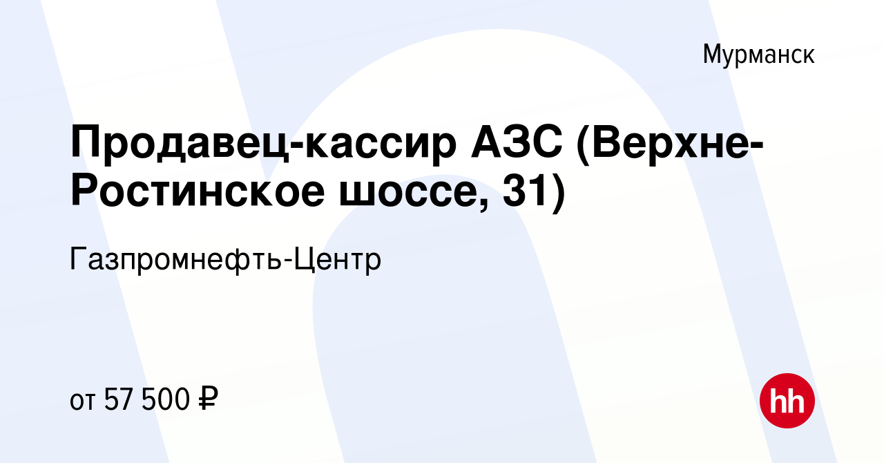 Вакансия Продавец-кассир АЗС (Верхне-Ростинское шоссе, 31) в Мурманске,  работа в компании Гaзпромнефть-Центр (вакансия в архиве c 30 июня 2023)