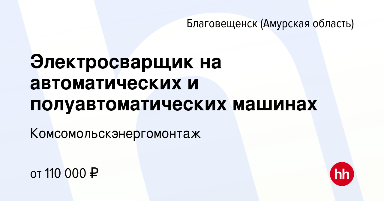 Вакансия Электросварщик на автоматических и полуавтоматических машинах в  Благовещенске, работа в компании Комсомольскэнергомонтаж (вакансия в архиве  c 22 декабря 2022)