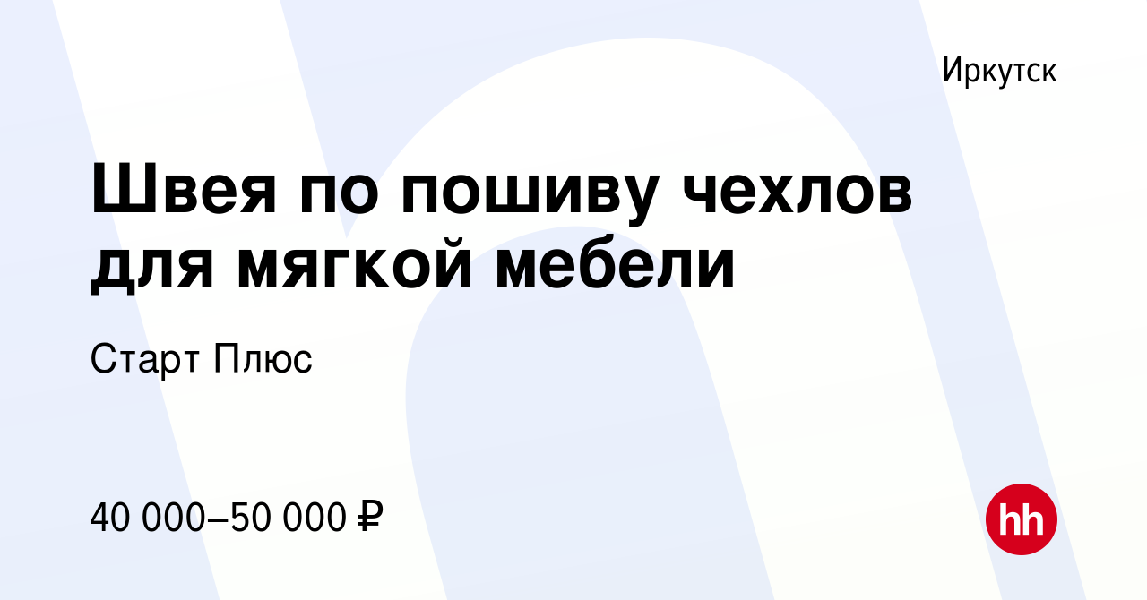 Вакансия Швея по пошиву чехлов для мягкой мебели в Иркутске, работа в  компании Старт Плюс (вакансия в архиве c 28 января 2023)