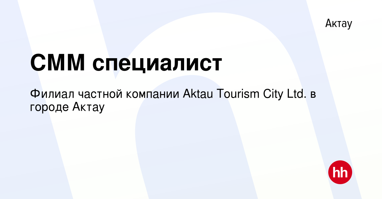 Вакансия СММ специалист в Актау, работа в компании Филиал частной компании  Aktau Tоurism City Ltd. в городе Актау (вакансия в архиве c 22 декабря 2022)