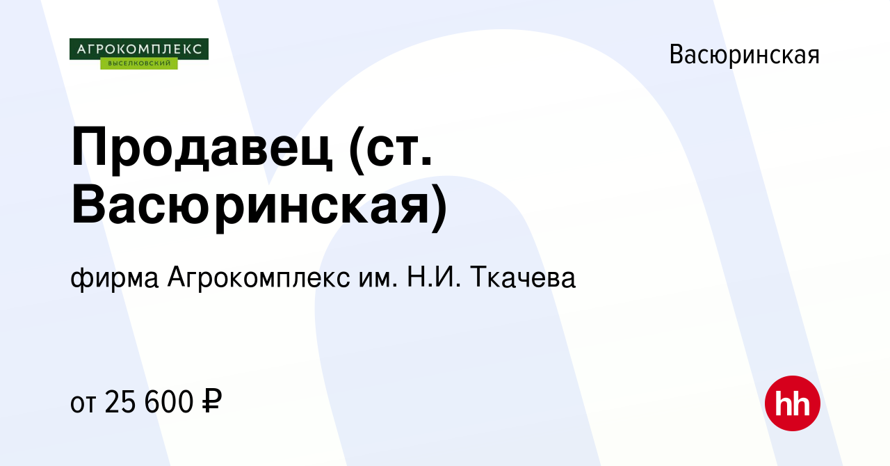 Вакансия Продавец (ст. Васюринская) в Васюринской, работа в компании фирма  Агрокомплекс им. Н.И. Ткачева (вакансия в архиве c 23 декабря 2022)