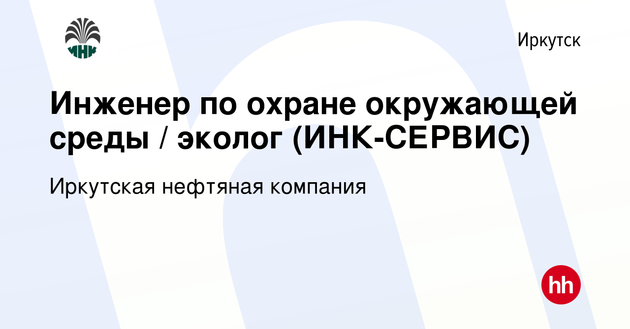 Вакансия Инженер по охране окружающей среды / эколог (ИНК-СЕРВИС) в  Иркутске, работа в компании Иркутская нефтяная компания (вакансия в архиве  c 23 декабря 2022)