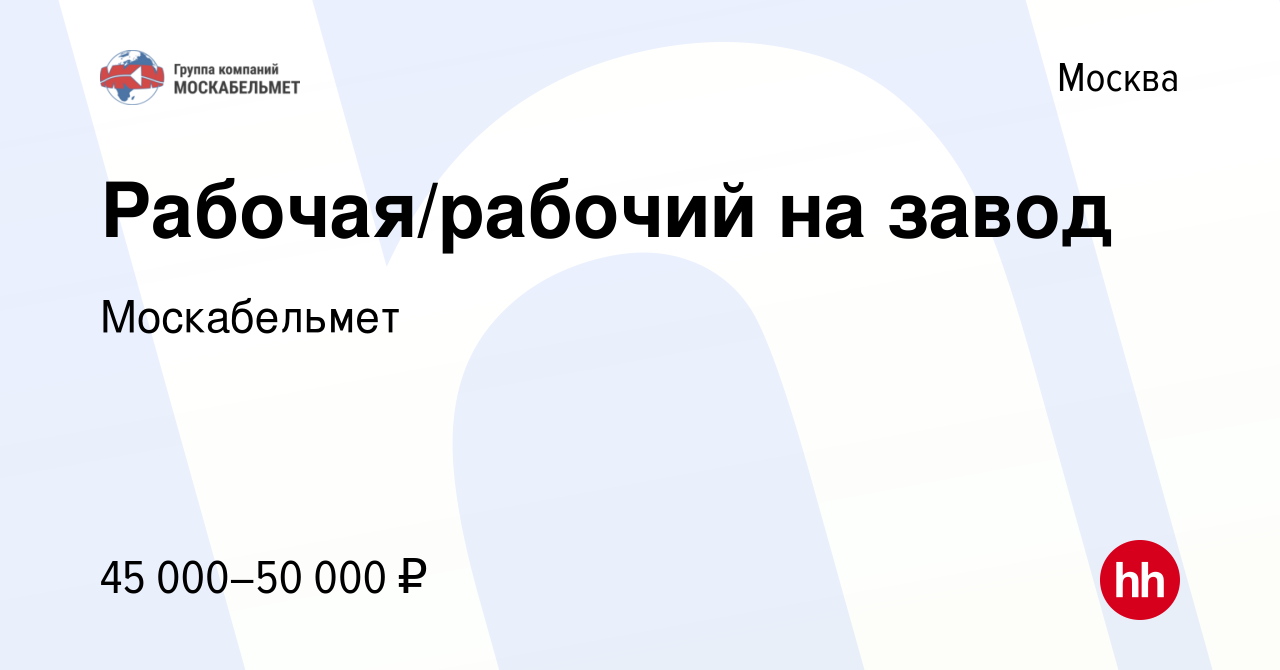 Вакансия Рабочая/рабочий на завод в Москве, работа в компании Москабельмет  (вакансия в архиве c 23 декабря 2022)