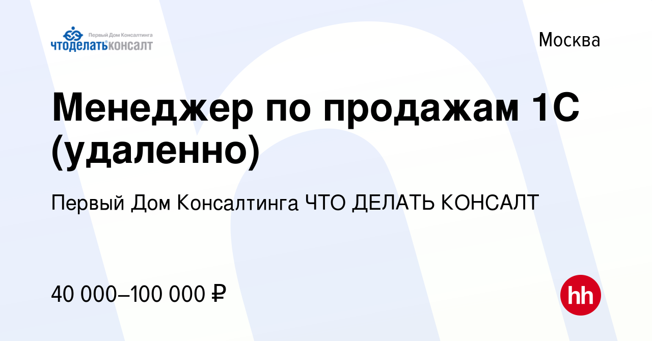 Вакансия Менеджер по продажам 1С (удаленно) в Москве, работа в компании  Первый Дом Консалтинга ЧТО ДЕЛАТЬ КОНСАЛТ (вакансия в архиве c 1 марта 2023)