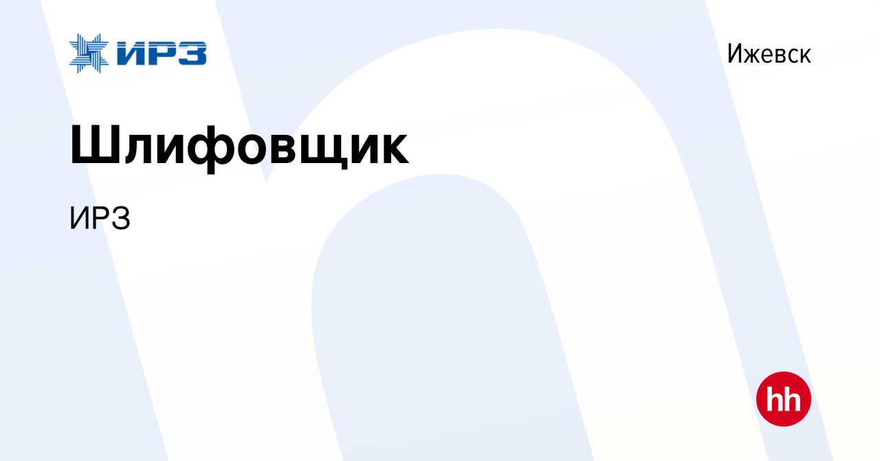 Вакансия Шлифовщик в Ижевске, работа в компании ИРЗ (вакансия в архиве c 4  февраля 2023)