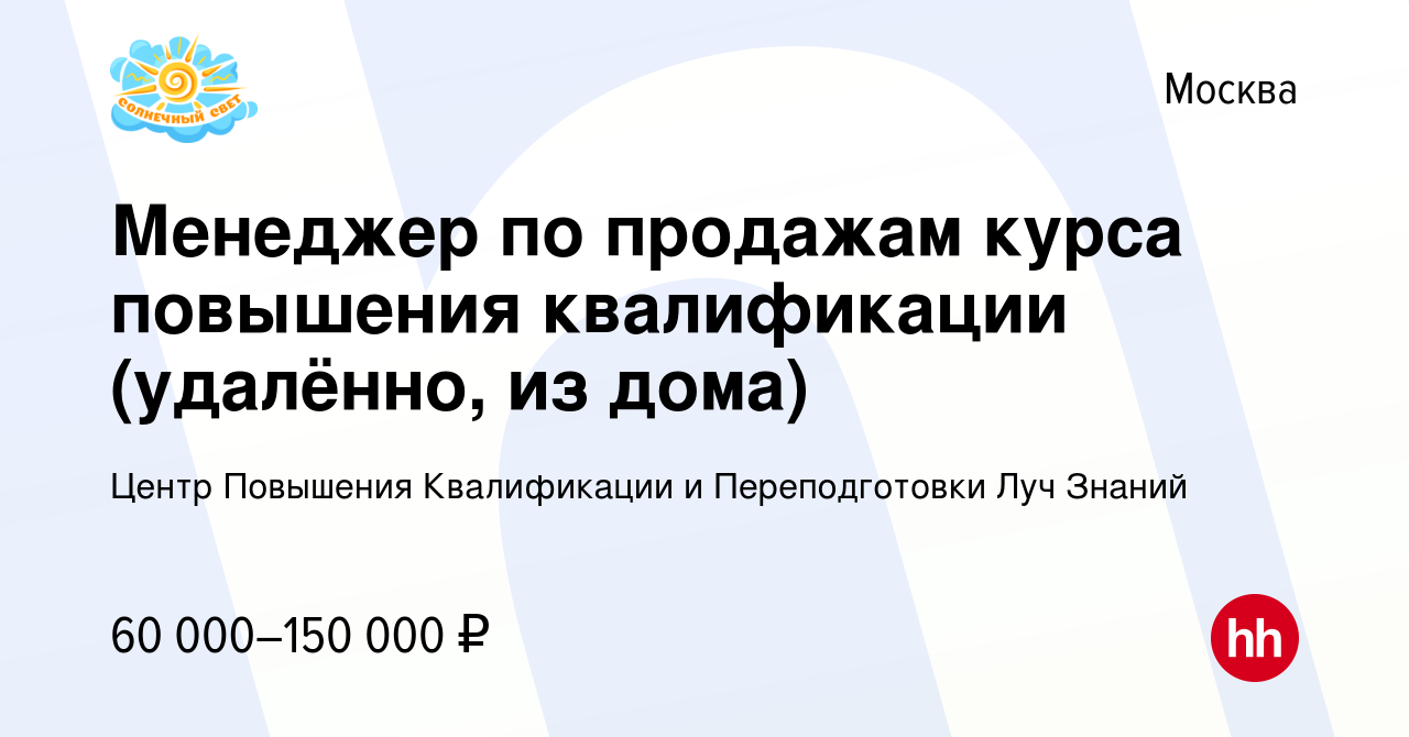 Вакансия Менеджер по продажам курса повышения квалификации (удалённо, из  дома) в Москве, работа в компании Центр Повышения Квалификации и  Переподготовки Луч Знаний (вакансия в архиве c 23 декабря 2022)