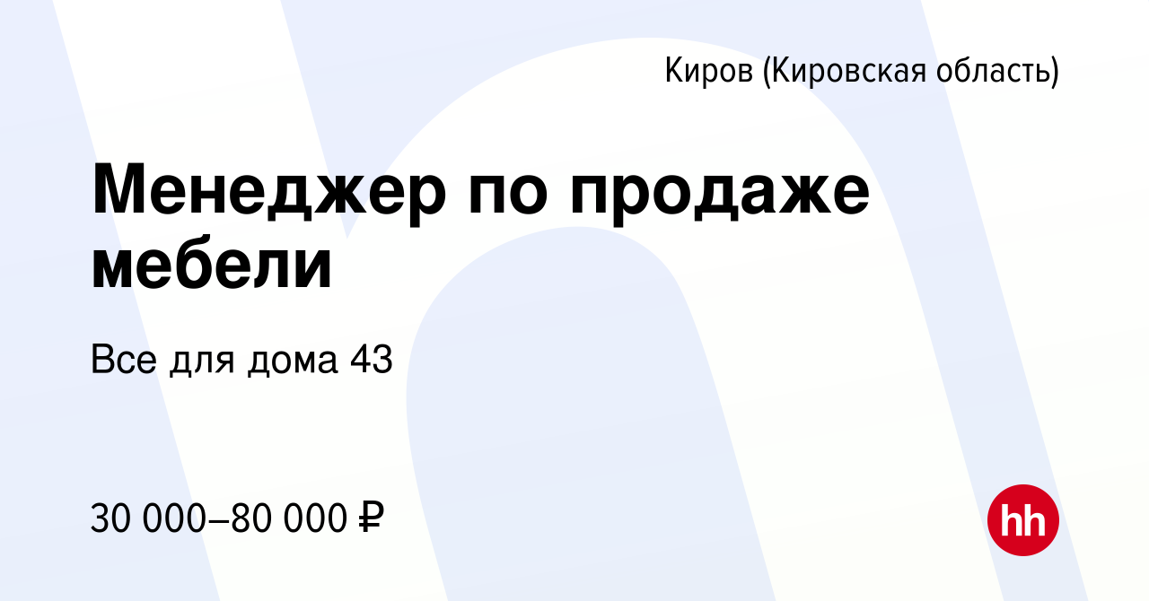 Вакансия Менеджер по продаже мебели в Кирове (Кировская область), работа в  компании Все для дома 43 (вакансия в архиве c 24 декабря 2022)