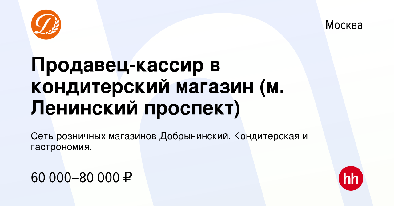 Вакансия Продавец-кассир в кондитерский магазин (м. Ленинский проспект) в  Москве, работа в компании Сеть розничных магазинов Добрынинский.  Кондитерская и гастрономия. (вакансия в архиве c 31 мая 2023)