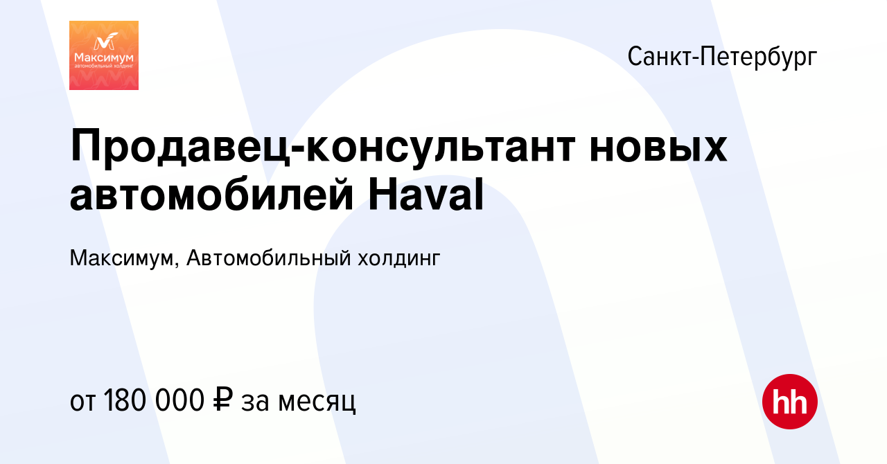 Вакансия Продавец-консультант новых автомобилей Haval в Санкт-Петербурге,  работа в компании Максимум, Автомобильный холдинг (вакансия в архиве c 24  октября 2023)