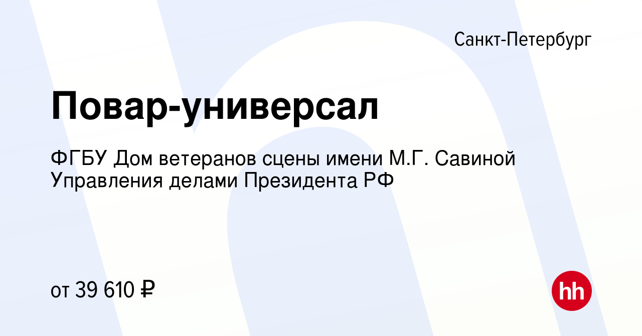 Вакансия Повар-универсал в Санкт-Петербурге, работа в компании ФГБУ Дом  ветеранов сцены имени М.Г. Савиной Управления делами Президента РФ  (вакансия в архиве c 24 декабря 2022)