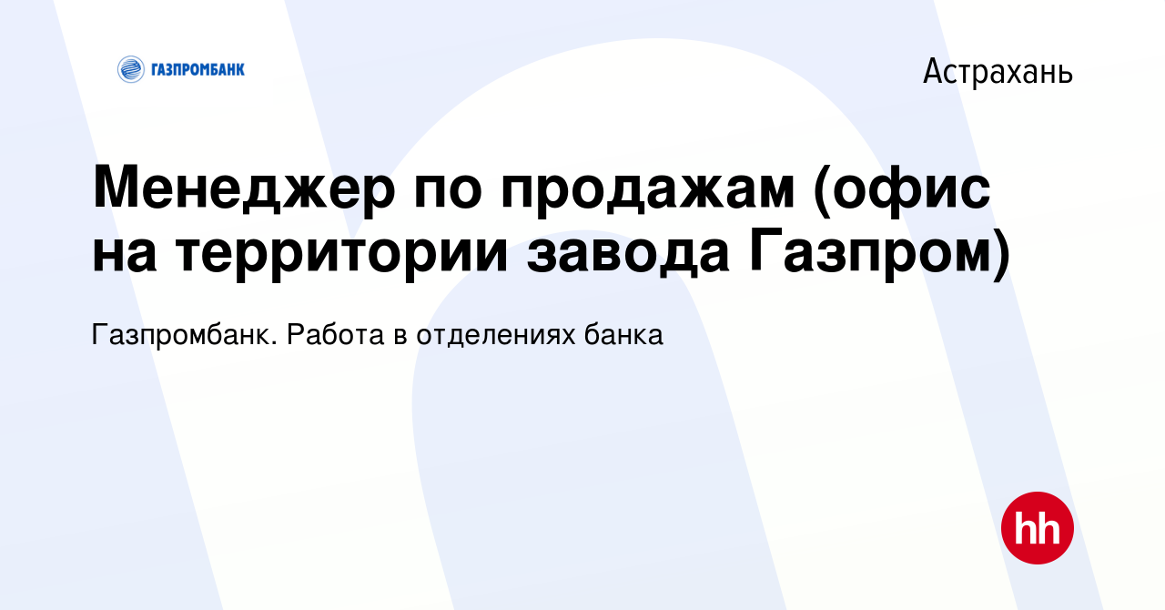 Вакансия Менеджер по продажам (офис на территории завода Газпром) в  Астрахани, работа в компании Газпромбанк. Работа в отделениях банка  (вакансия в архиве c 26 января 2023)