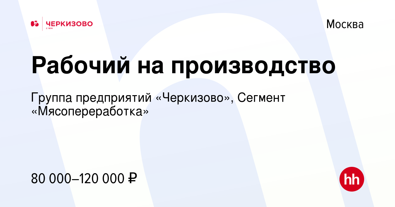 Вакансия Рабочий на производство в Москве, работа в компании Группа  предприятий «Черкизово», Сегмент «Мясопереработка»