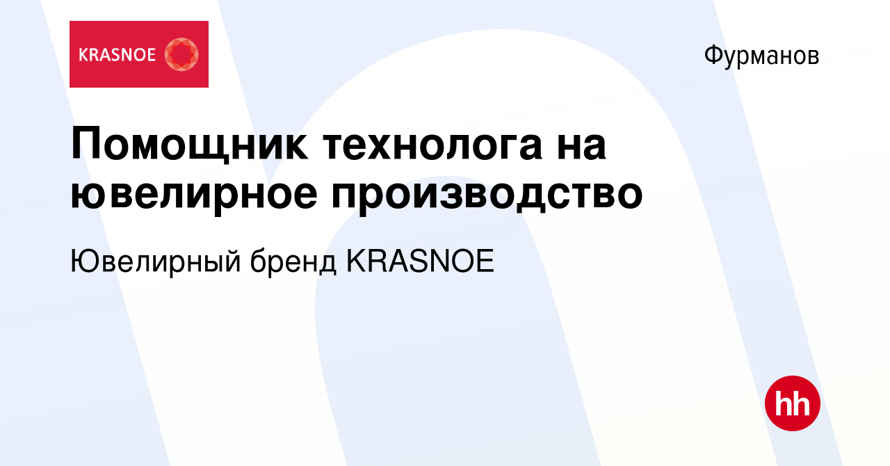 Вакансия Помощник технолога на ювелирное производство в Фурманове, работа в  компании Ювелирный бренд KRASNOE (вакансия в архиве c 18 января 2023)