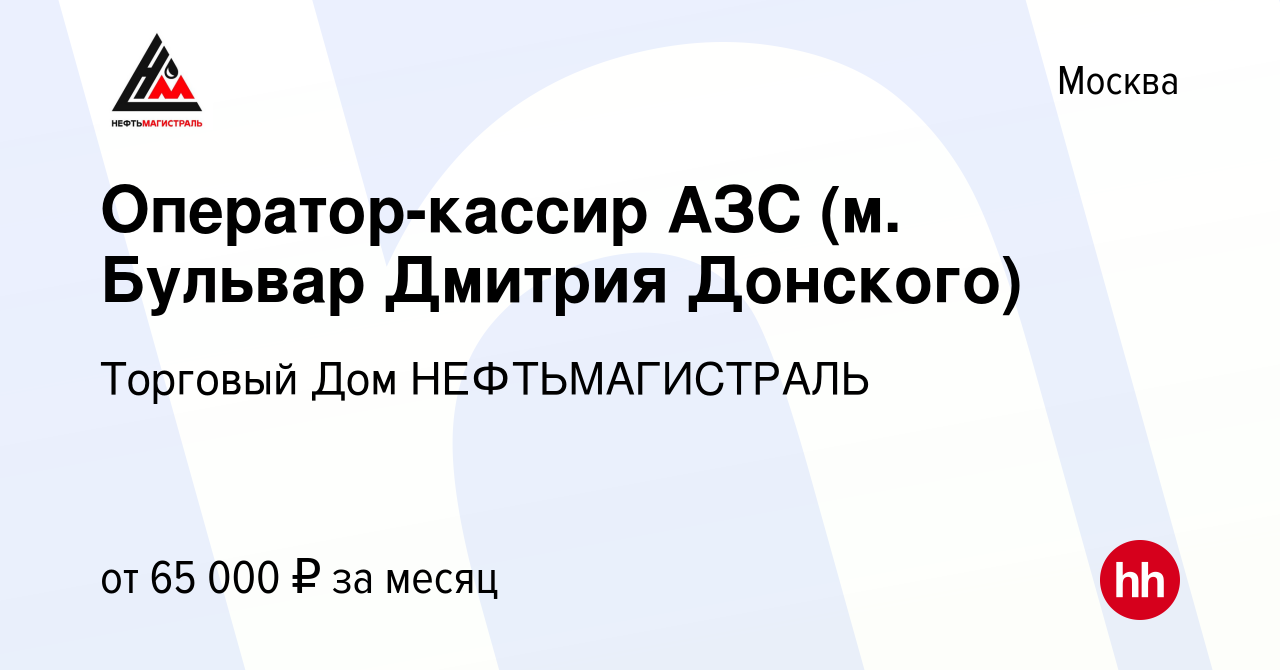 Вакансия Оператор-кассир АЗС (м. Бульвар Дмитрия Донского) в Москве, работа  в компании Торговый Дом НЕФТЬМАГИСТРАЛЬ (вакансия в архиве c 27 января 2023)