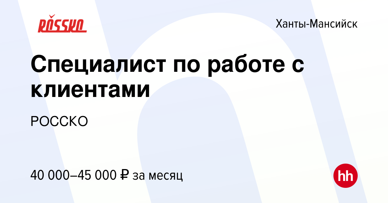 Вакансия Специалист по работе с клиентами в Ханты-Мансийске, работа в  компании РОССКО (вакансия в архиве c 24 декабря 2022)