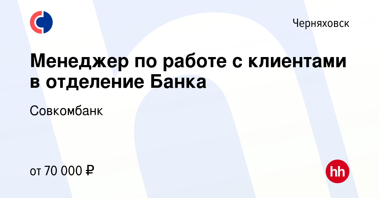 Вакансия Менеджер по работе с клиентами в отделение Банка в Черняховске,  работа в компании Совкомбанк (вакансия в архиве c 9 марта 2023)