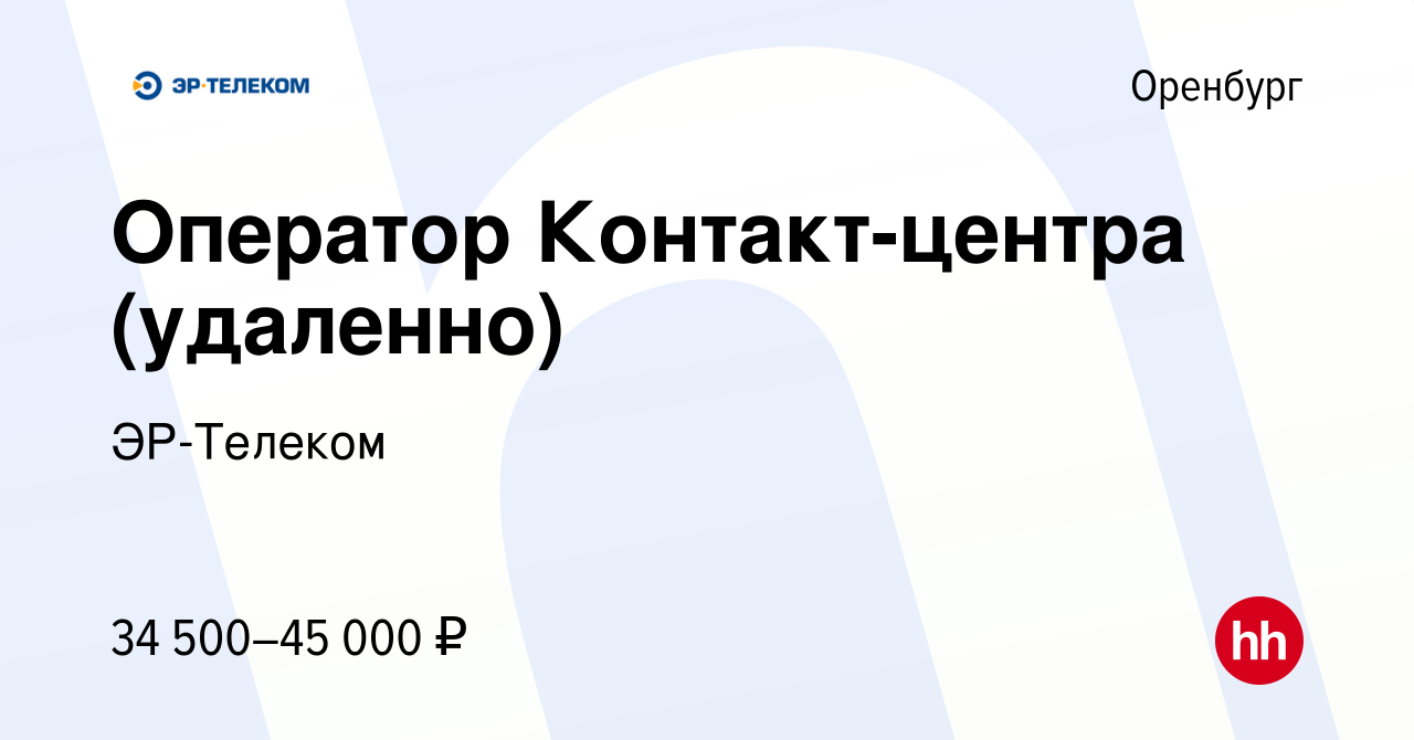 Вакансия Оператор Контакт-центра (удаленно) в Оренбурге, работа в компании  ЭР-Телеком (вакансия в архиве c 21 июня 2023)