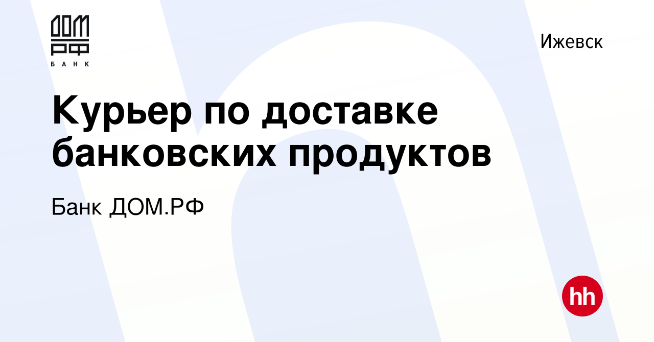 Вакансия Курьер по доставке банковских продуктов в Ижевске, работа в  компании Банк ДОМ.РФ (вакансия в архиве c 9 января 2023)