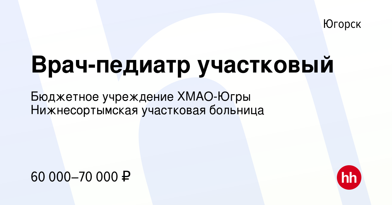 Вакансия Врач-педиатр участковый в Югорске, работа в компании Бюджетное  учреждение ХМАО-Югры Нижнесортымская участковая больница (вакансия в архиве  c 25 декабря 2022)