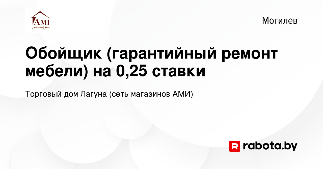 Вакансия Обойщик (гарантийный ремонт мебели) на 0,25 ставки в Могилеве,  работа в компании Торговый дом Лагуна (сеть магазинов АМИ) (вакансия в  архиве c 20 декабря 2022)