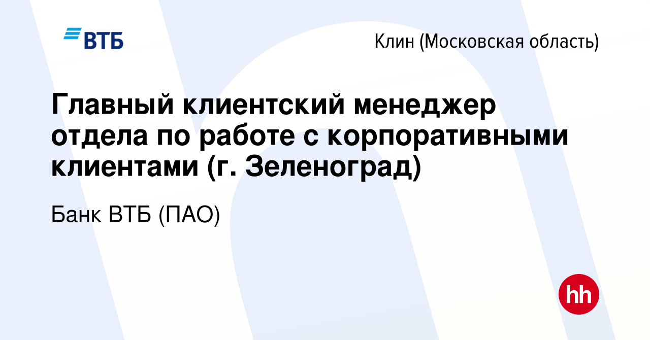 Вакансия Главный клиентский менеджер отдела по работе с корпоративными  клиентами (г. Зеленоград) в Клину, работа в компании Банк ВТБ (ПАО)  (вакансия в архиве c 29 марта 2023)