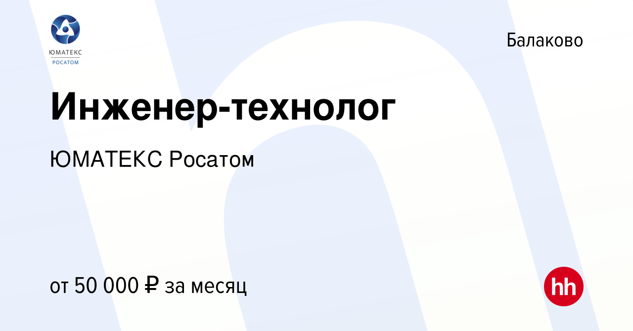 Вакансия Инженер-технолог в Балаково, работа в компании ЮМАТЕКС Росатом  (вакансия в архиве c 21 июня 2023)