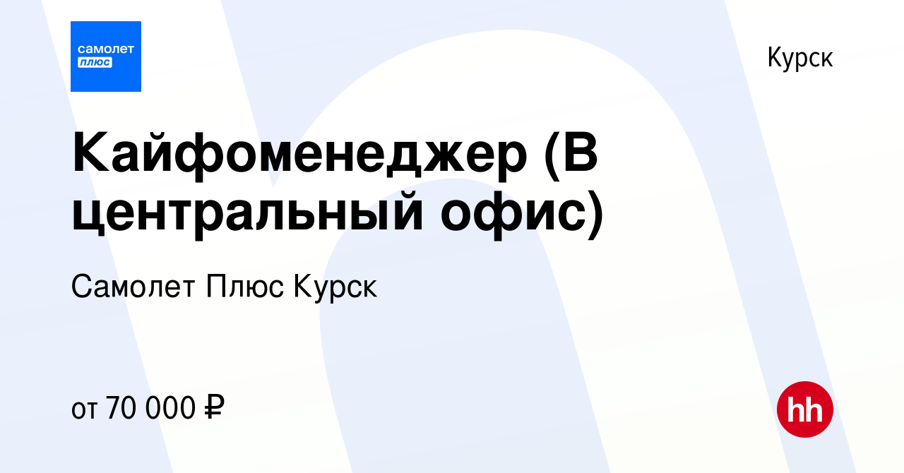 Вакансия Кайфоменеджер (В центральный офис) в Курске, работа в компании  Самолет Плюс Курск