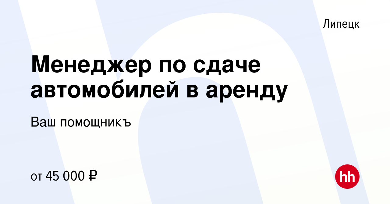 Вакансия Менеджер по сдаче автомобилей в аренду в Липецке, работа в  компании Ваш помощникъ (вакансия в архиве c 6 декабря 2022)