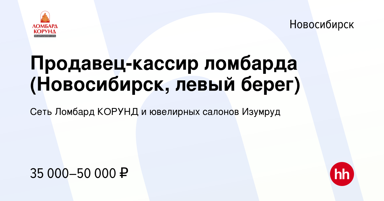 Вакансия Продавец-кассир ломбарда (Новосибирск, левый берег) в  Новосибирске, работа в компании Сеть Ломбард КОРУНД и ювелирных салонов  Изумруд (вакансия в архиве c 27 декабря 2022)