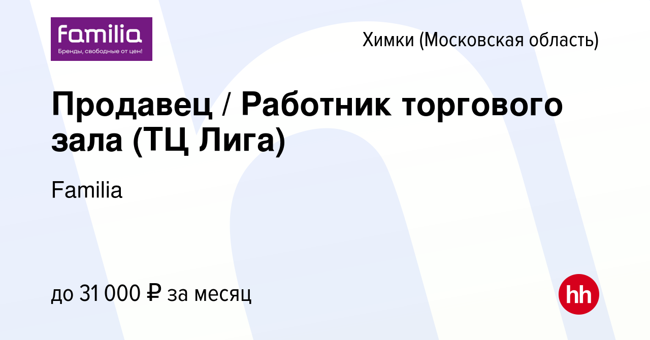 Вакансия Продавец / Работник торгового зала (ТЦ Лига) в Химках, работа в  компании Familia (вакансия в архиве c 27 декабря 2022)