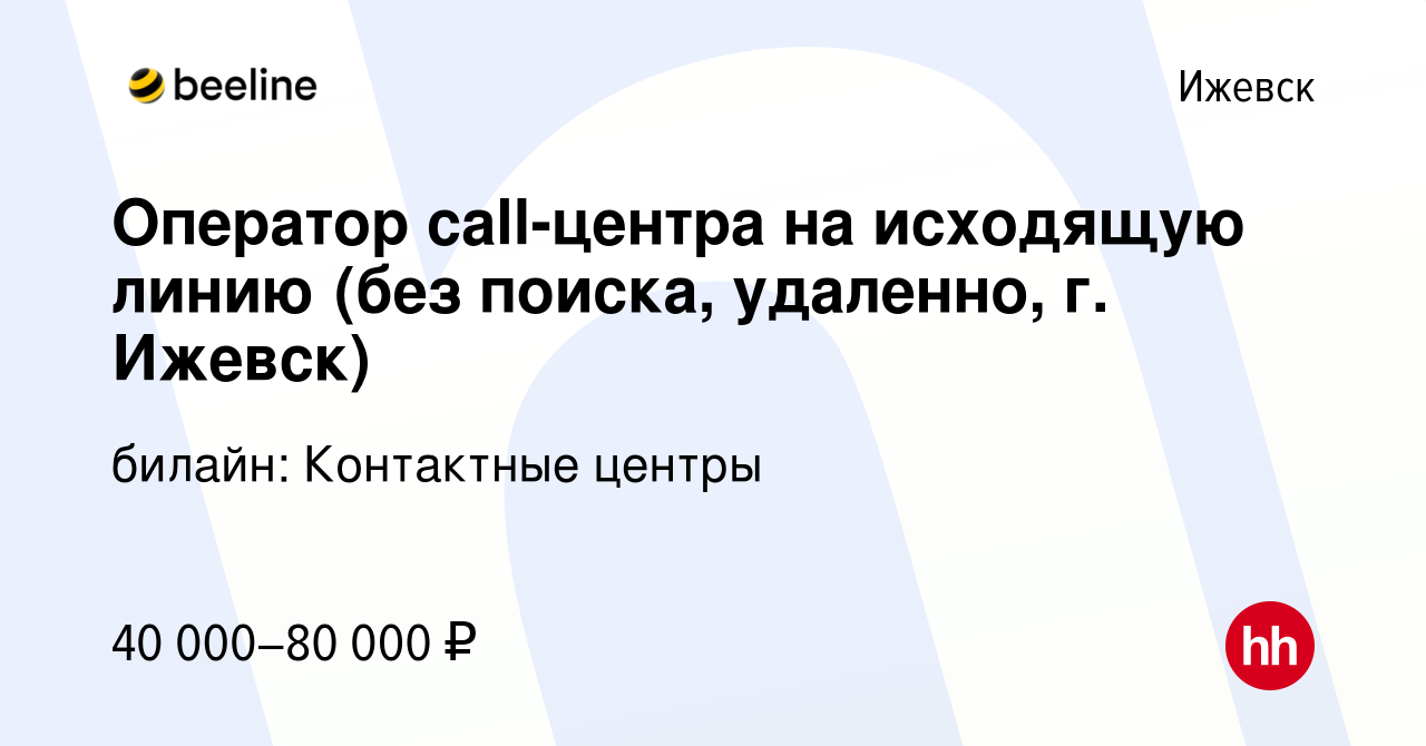 Вакансия Оператор call-центра на исходящую линию (без поиска, удаленно, г.  Ижевск) в Ижевске, работа в компании билайн: Контактные центры (вакансия в  архиве c 28 мая 2023)