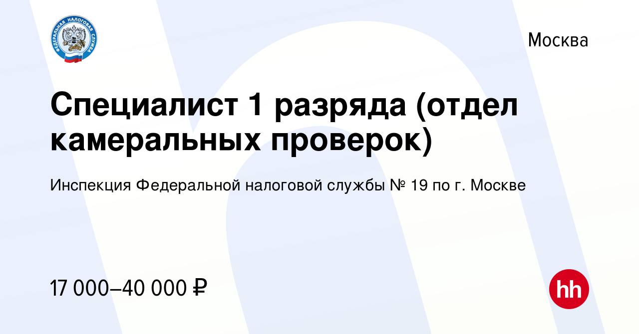 Вакансия Специалист 1 разряда (отдел камеральных проверок) в Москве, работа  в компании Инспекция Федеральной налоговой службы № 19 по г. Москве  (вакансия в архиве c 7 апреля 2023)