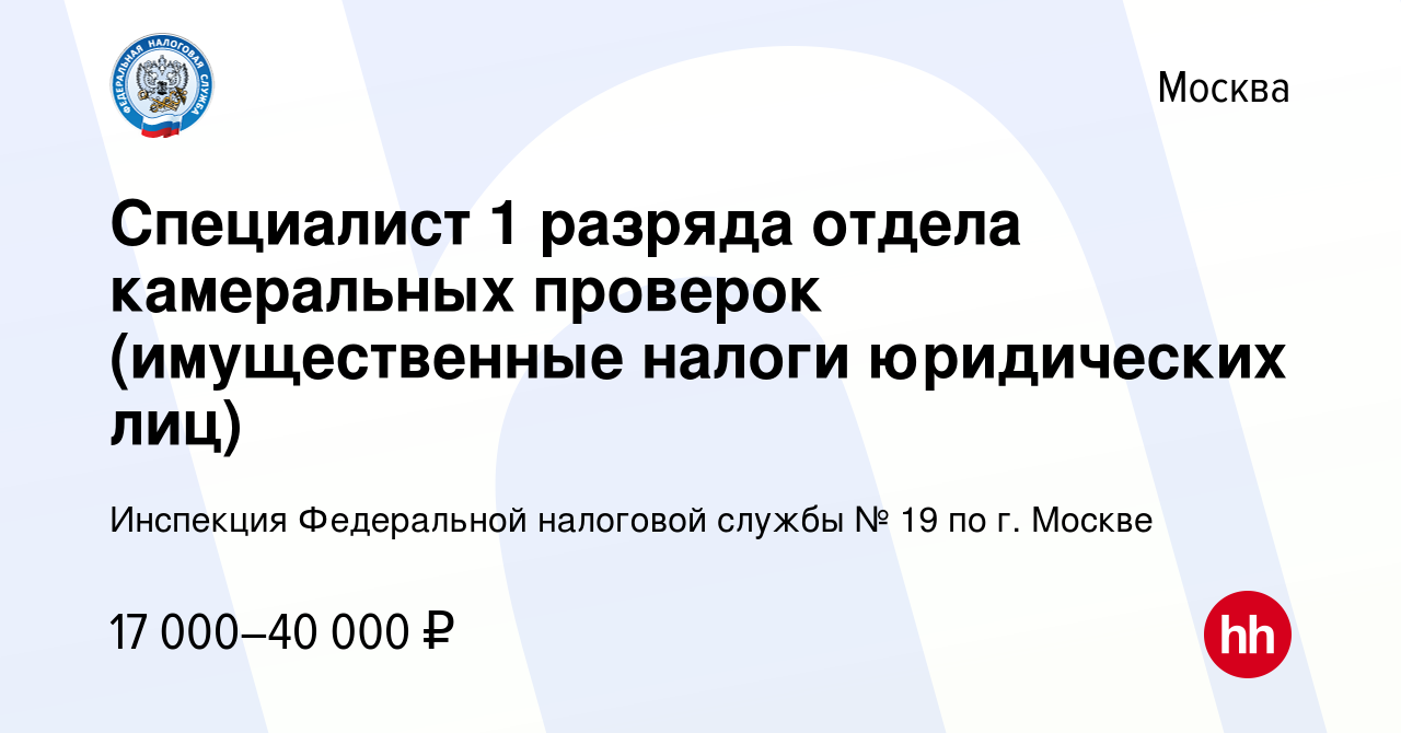 Вакансия Специалист 1 разряда отдела камеральных проверок (имущественные  налоги юридических лиц) в Москве, работа в компании Инспекция Федеральной  налоговой службы № 19 по г. Москве (вакансия в архиве c 10 января 2024)